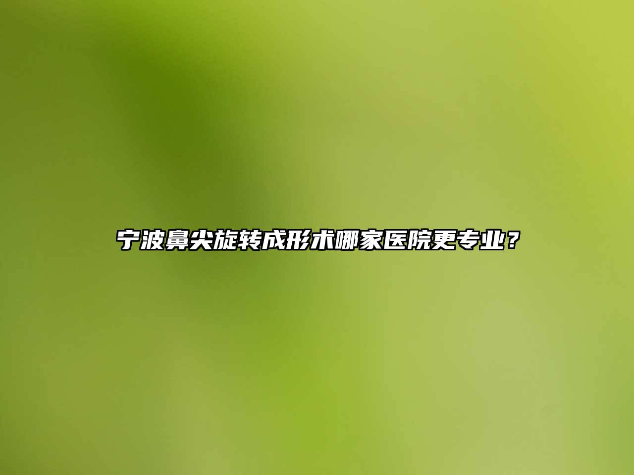 宁波鼻尖旋转成形术哪家医院更专业？