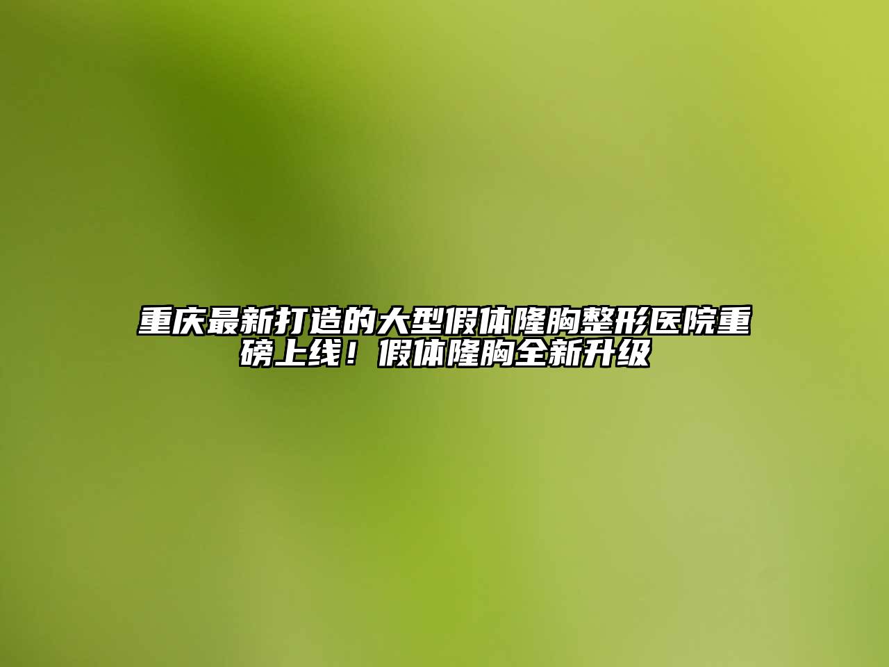 重庆最新打造的大型假体隆胸整形医院重磅上线！假体隆胸全新升级