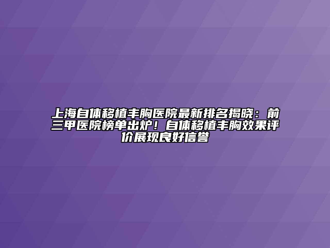 上海自体移植丰胸医院最新排名揭晓：前三甲医院榜单出炉！自体移植丰胸效果评价展现良好信誉