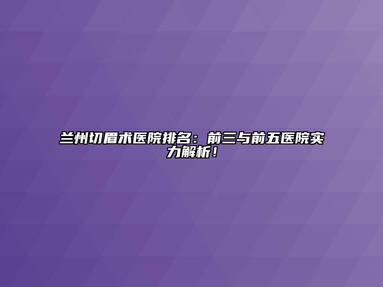 兰州切眉术医院排名：前三与前五医院实力解析！