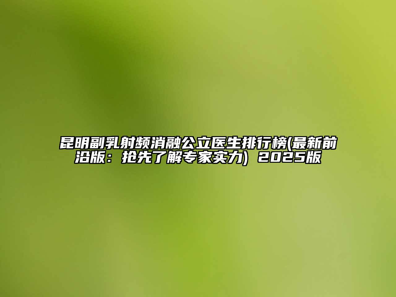 昆明副乳射频消融公立医生排行榜(最新前沿版：抢先了解专家实力) 2025版