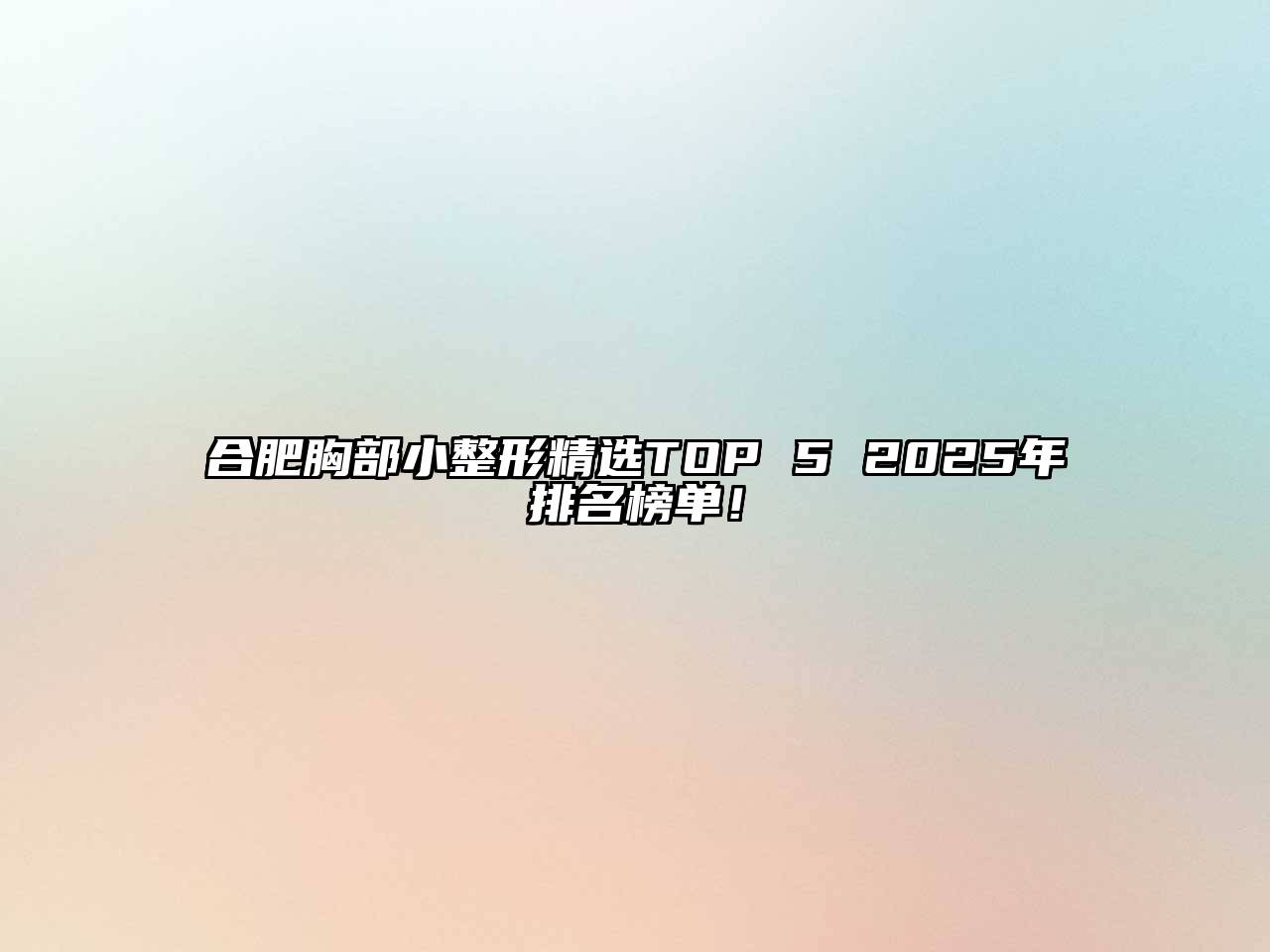 合肥胸部小整形精选TOP 5 2025年排名榜单！