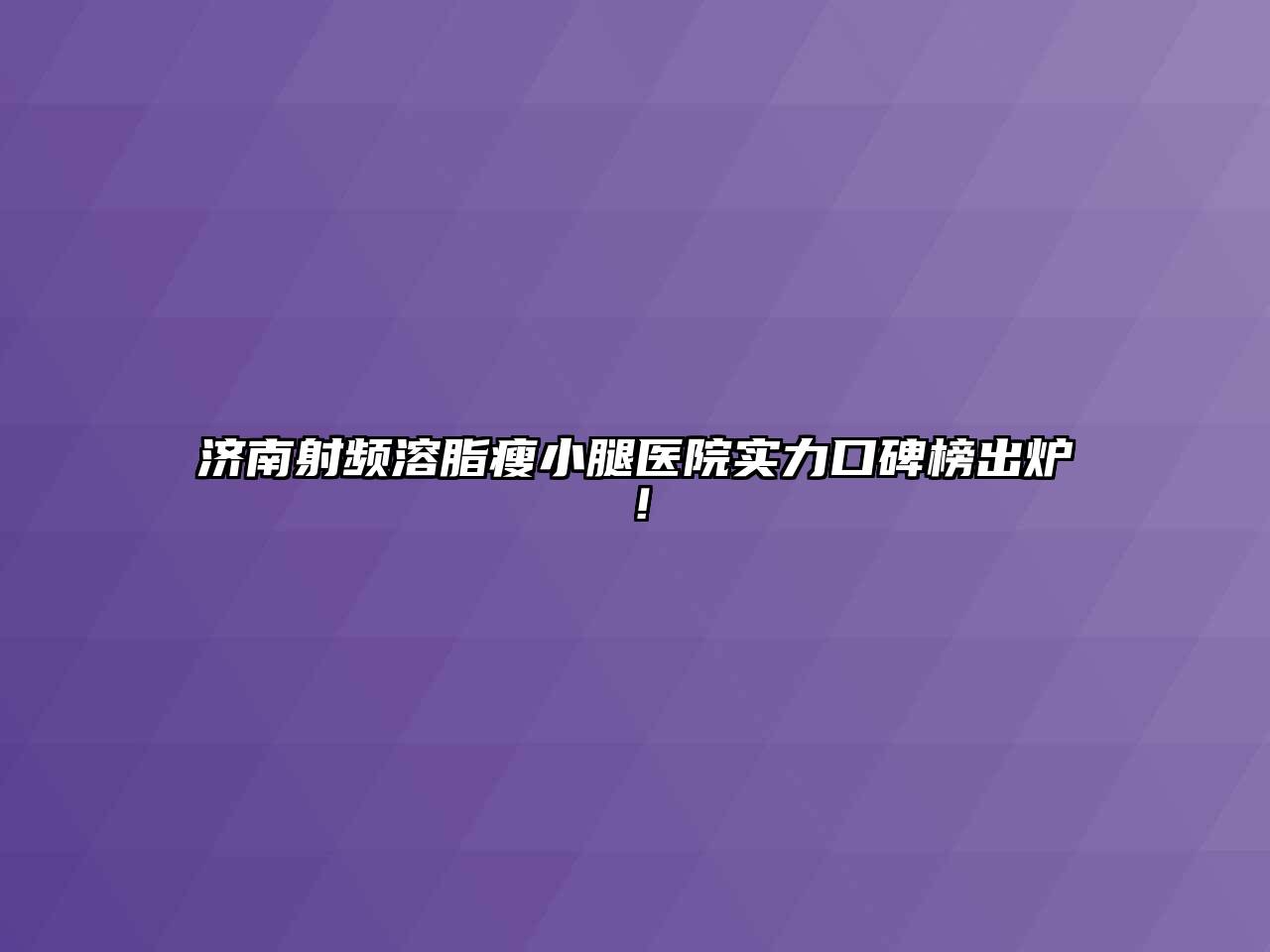 济南射频溶脂瘦小腿医院实力口碑榜出炉！