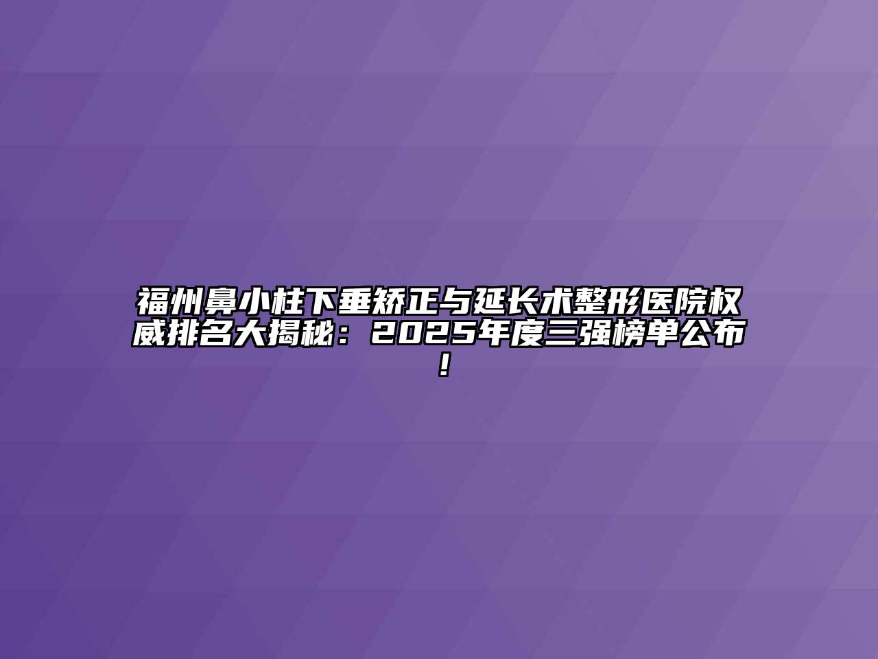 福州鼻小柱下垂矫正与延长术整形医院权威排名大揭秘：2025年度三强榜单公布！