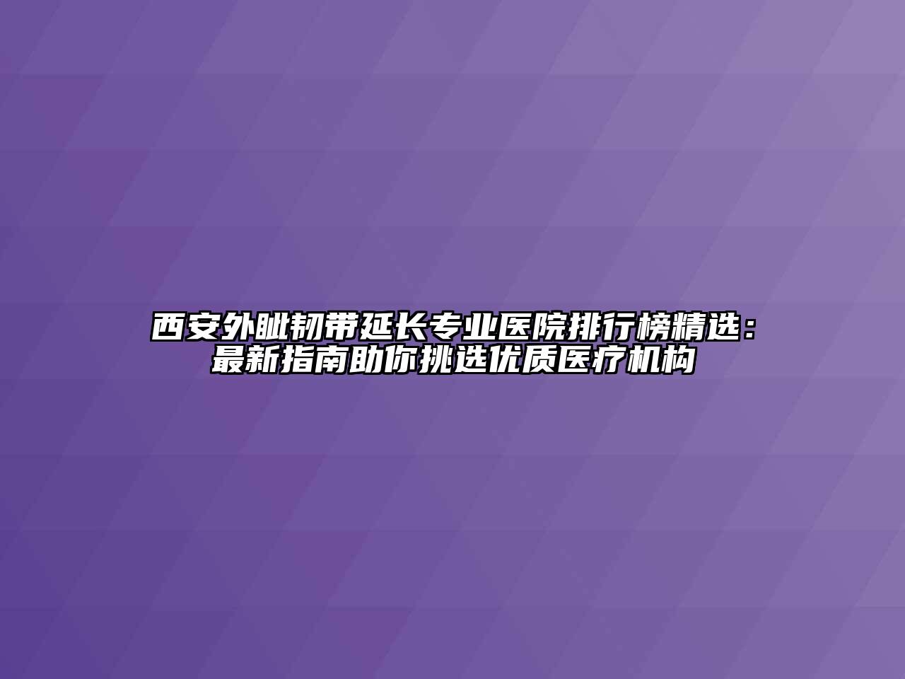 西安外眦韧带延长专业医院排行榜精选：最新指南助你挑选优质医疗机构