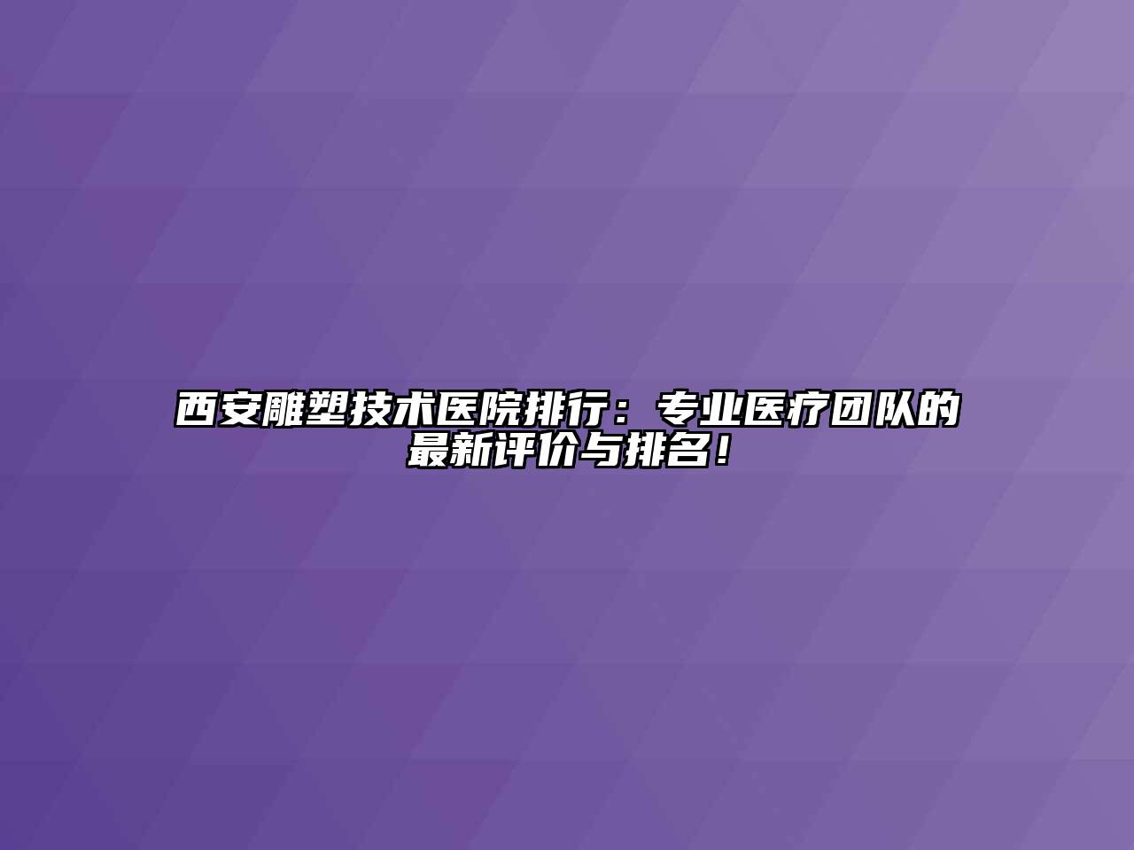 西安雕塑技术医院排行：专业医疗团队的最新评价与排名！