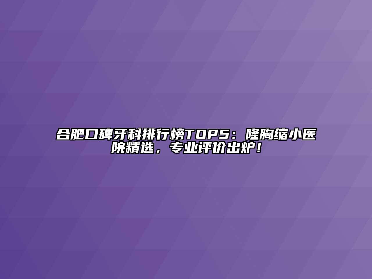 合肥口碑牙科排行榜TOP5：隆胸缩小医院精选，专业评价出炉！