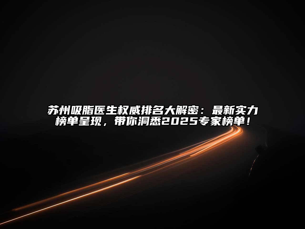 苏州吸脂医生权威排名大解密：最新实力榜单呈现，带你洞悉2025专家榜单！