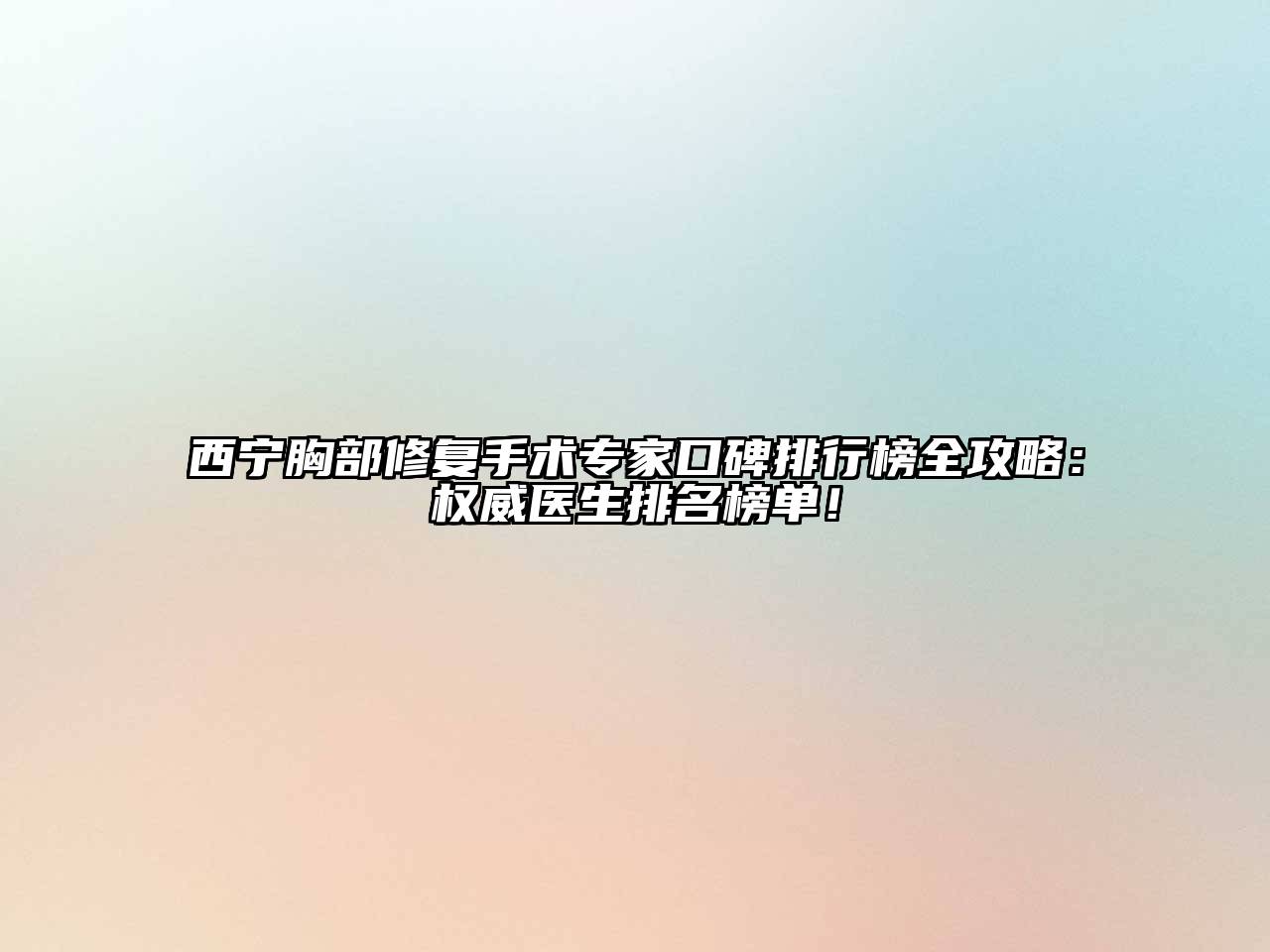 西宁胸部修复手术专家口碑排行榜全攻略：权威医生排名榜单！