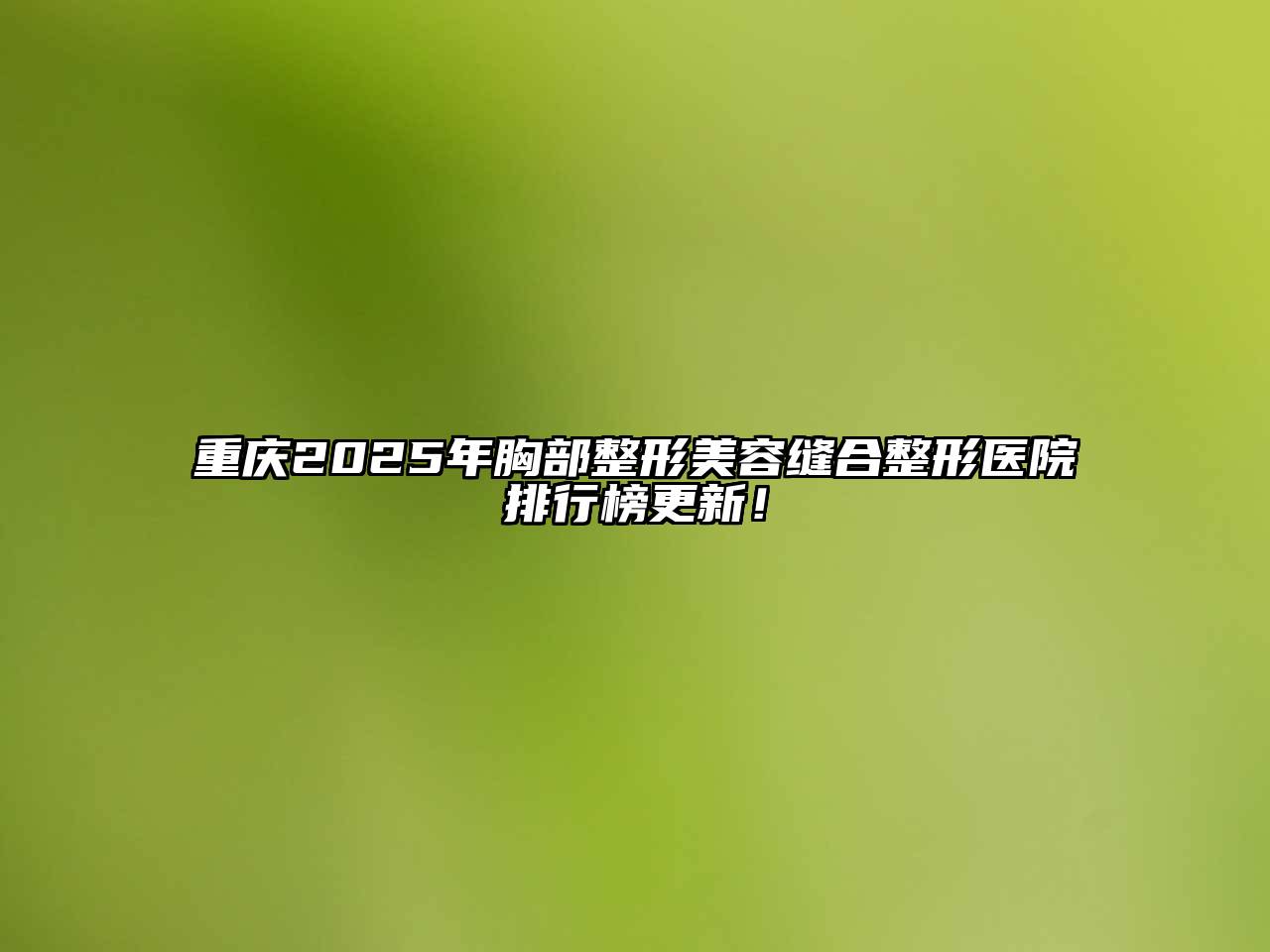 重庆2025年胸部整形江南app官方下载苹果版
缝合整形医院排行榜更新！