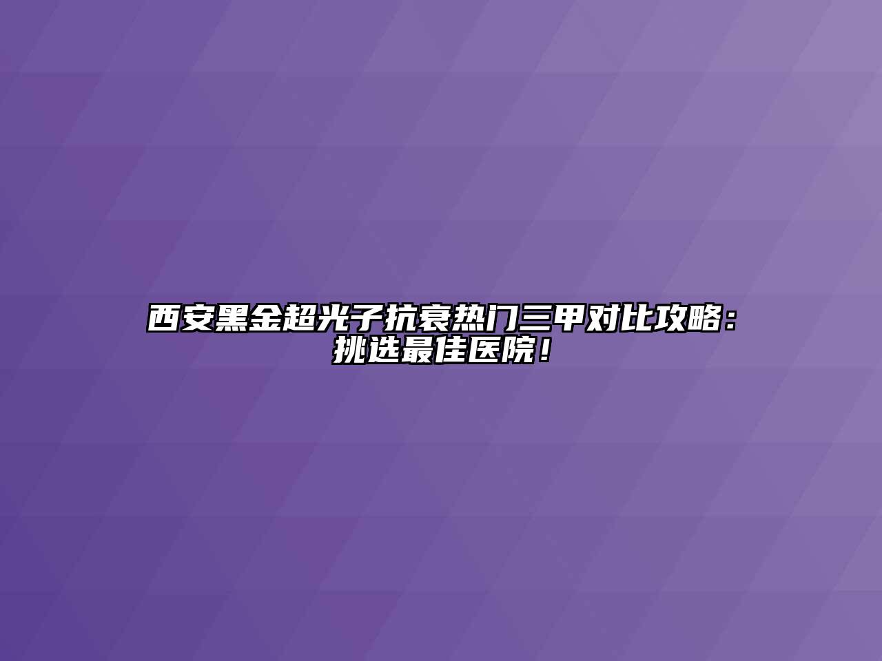 西安黑金超光子抗衰热门三甲对比攻略：挑选最佳医院！