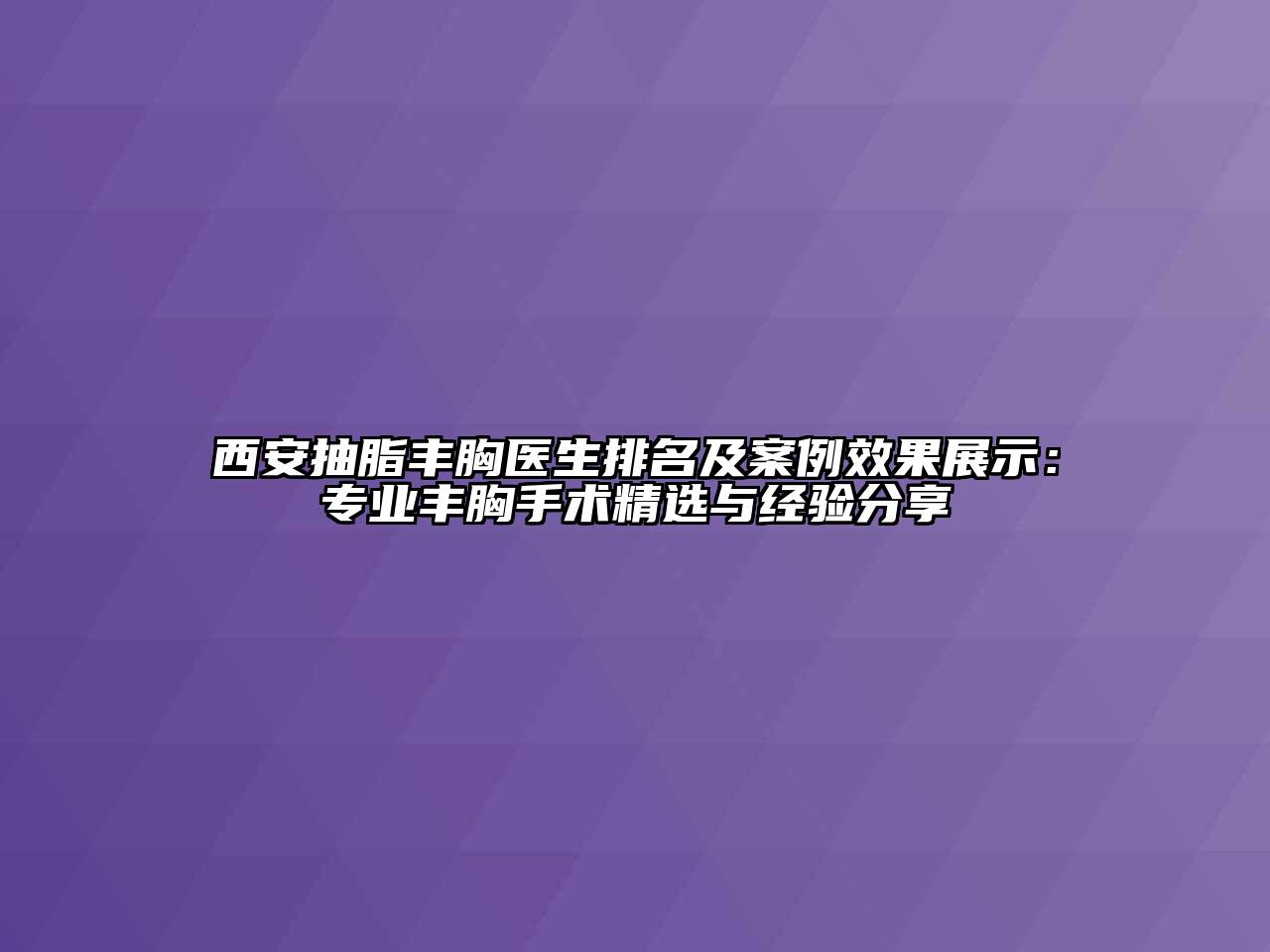 西安抽脂丰胸医生排名及案例效果展示：专业丰胸手术精选与经验分享