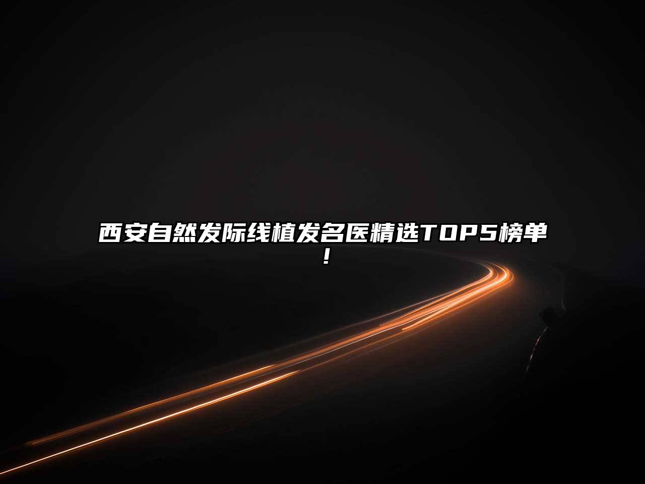 西安自然发际线植发名医精选TOP5榜单！