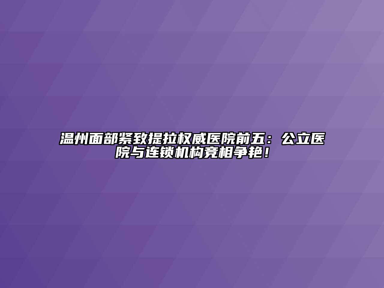 温州面部紧致提拉权威医院前五：公立医院与连锁机构竞相争艳！