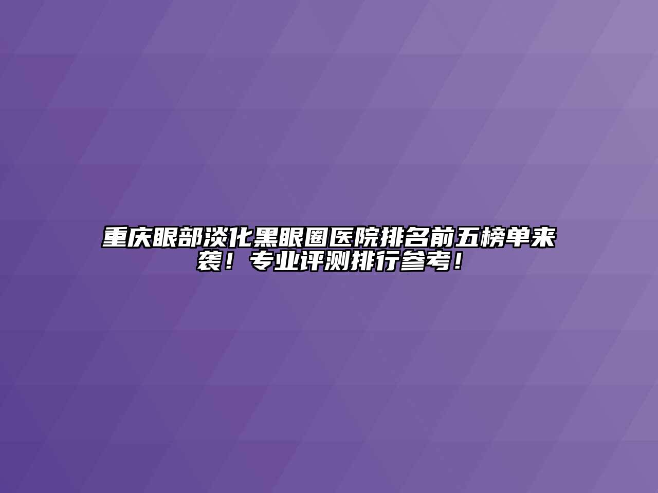 重庆眼部淡化黑眼圈医院排名前五榜单来袭！专业评测排行参考！