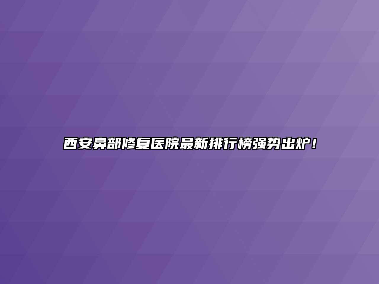 西安鼻部修复医院最新排行榜强势出炉！