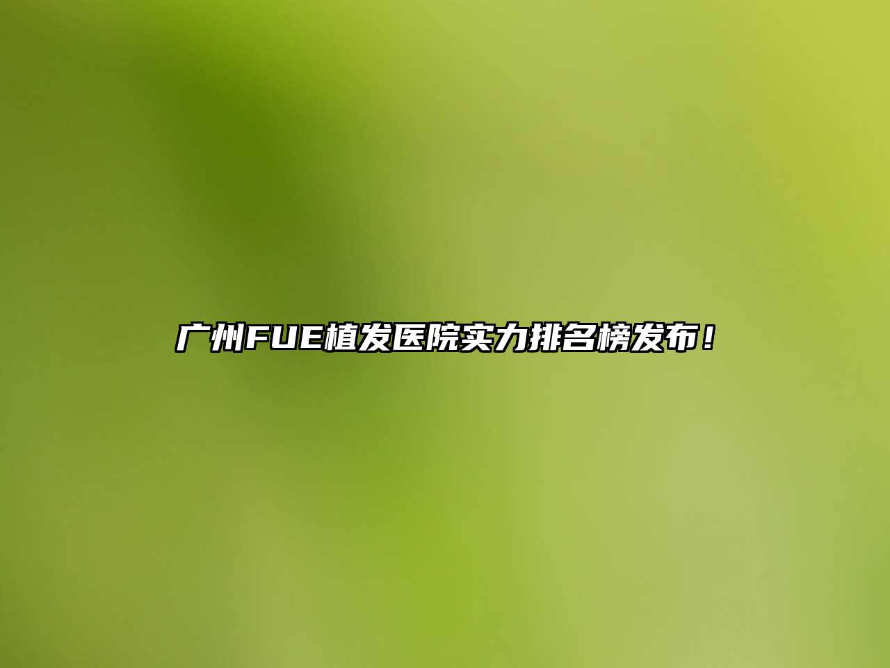 广州FUE植发医院实力排名榜发布！