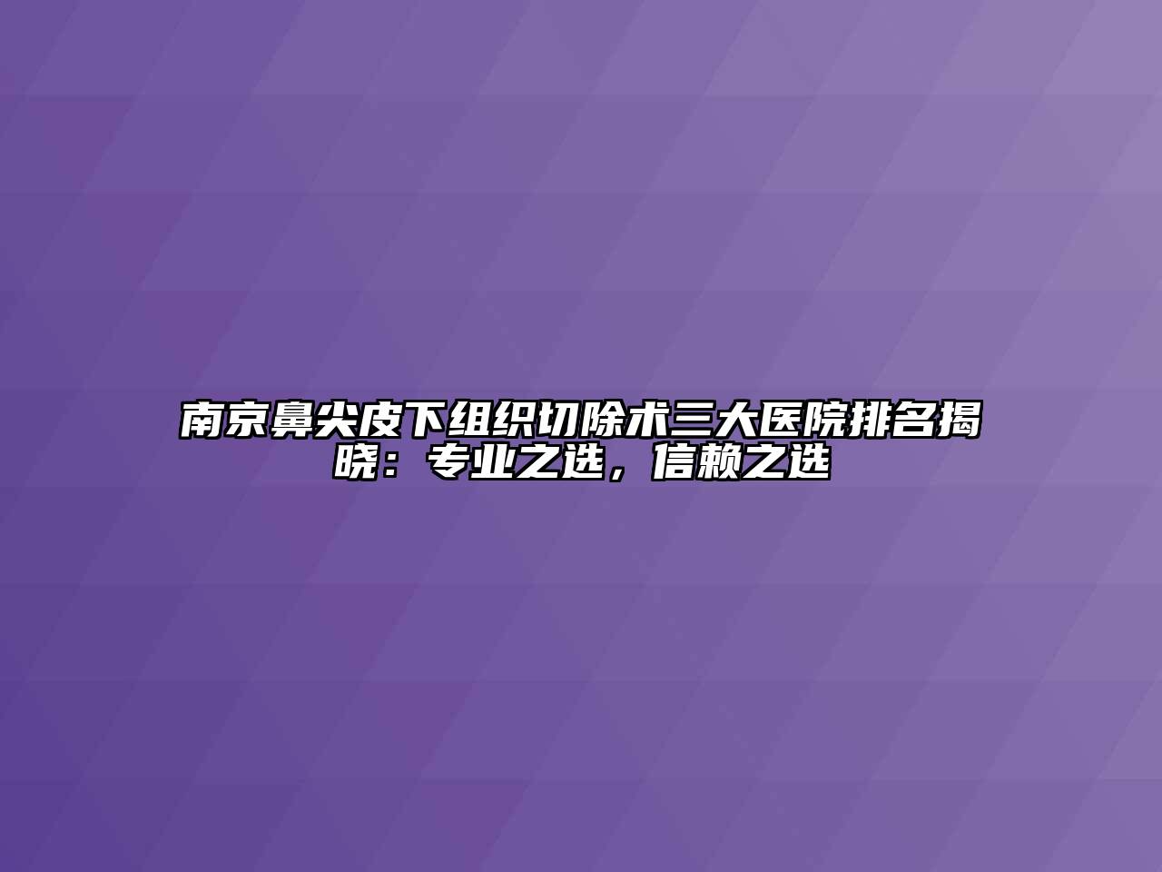 南京鼻尖皮下组织切除术三大医院排名揭晓：专业之选，信赖之选