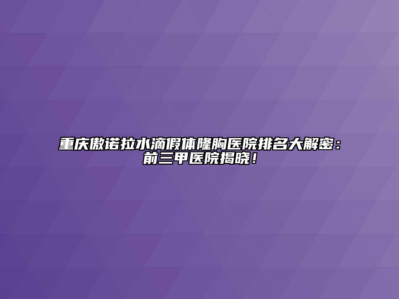 重庆傲诺拉水滴假体隆胸医院排名大解密：前三甲医院揭晓！