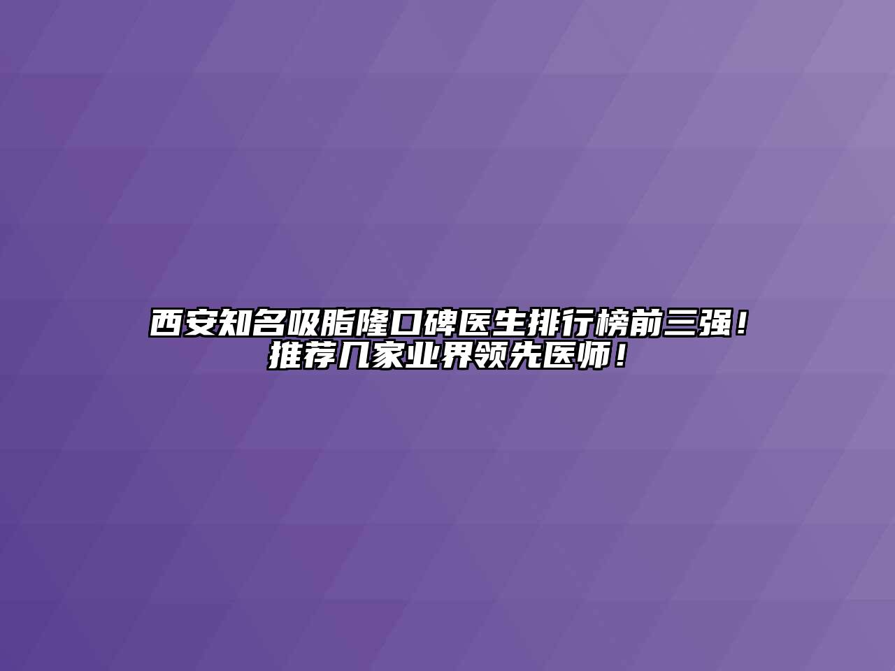 西安知名吸脂隆口碑医生排行榜前三强！推荐几家业界领先医师！