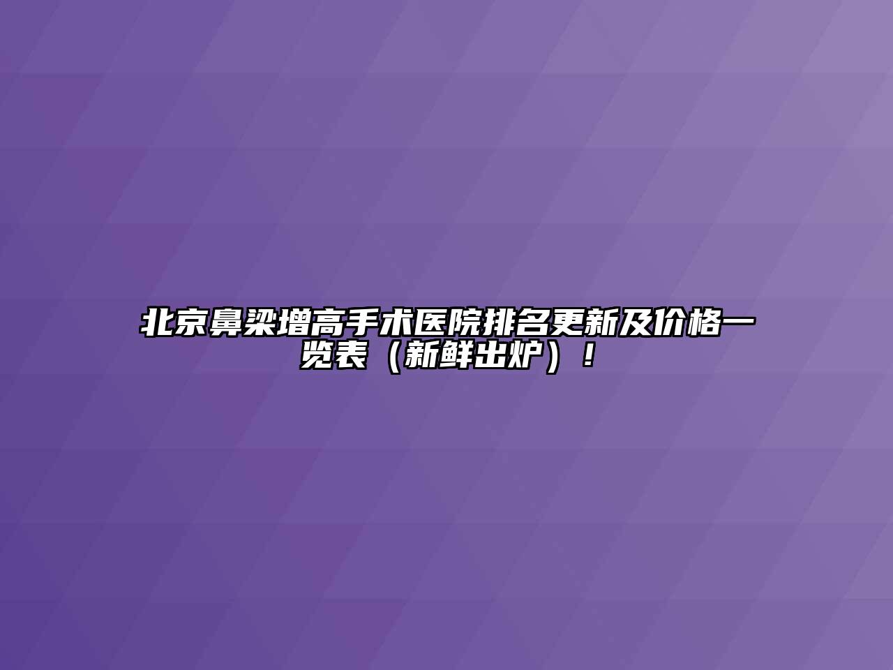 北京鼻梁增高手术医院排名更新及价格一览表（新鲜出炉）！