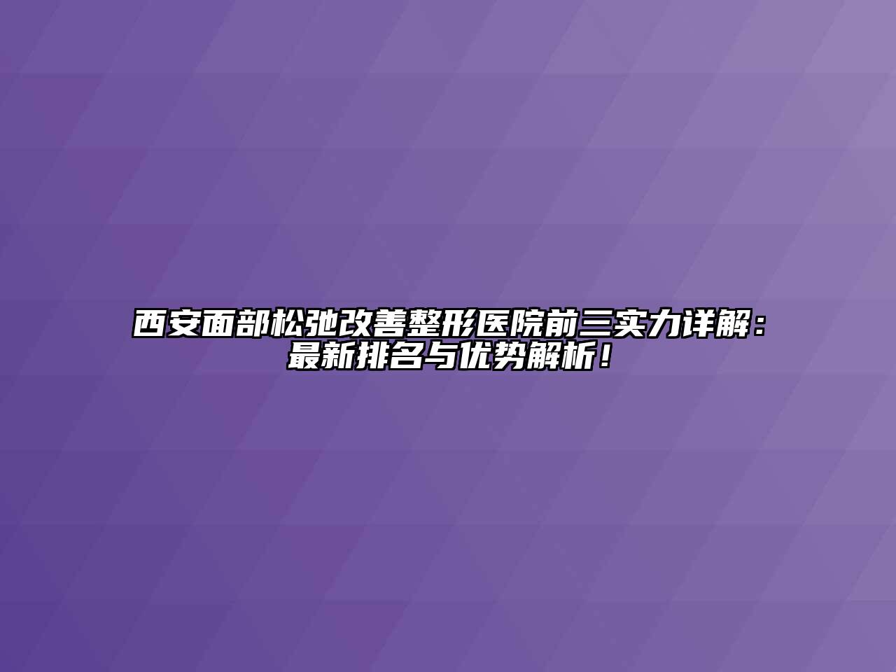 西安面部松弛改善整形医院前三实力详解：最新排名与优势解析！