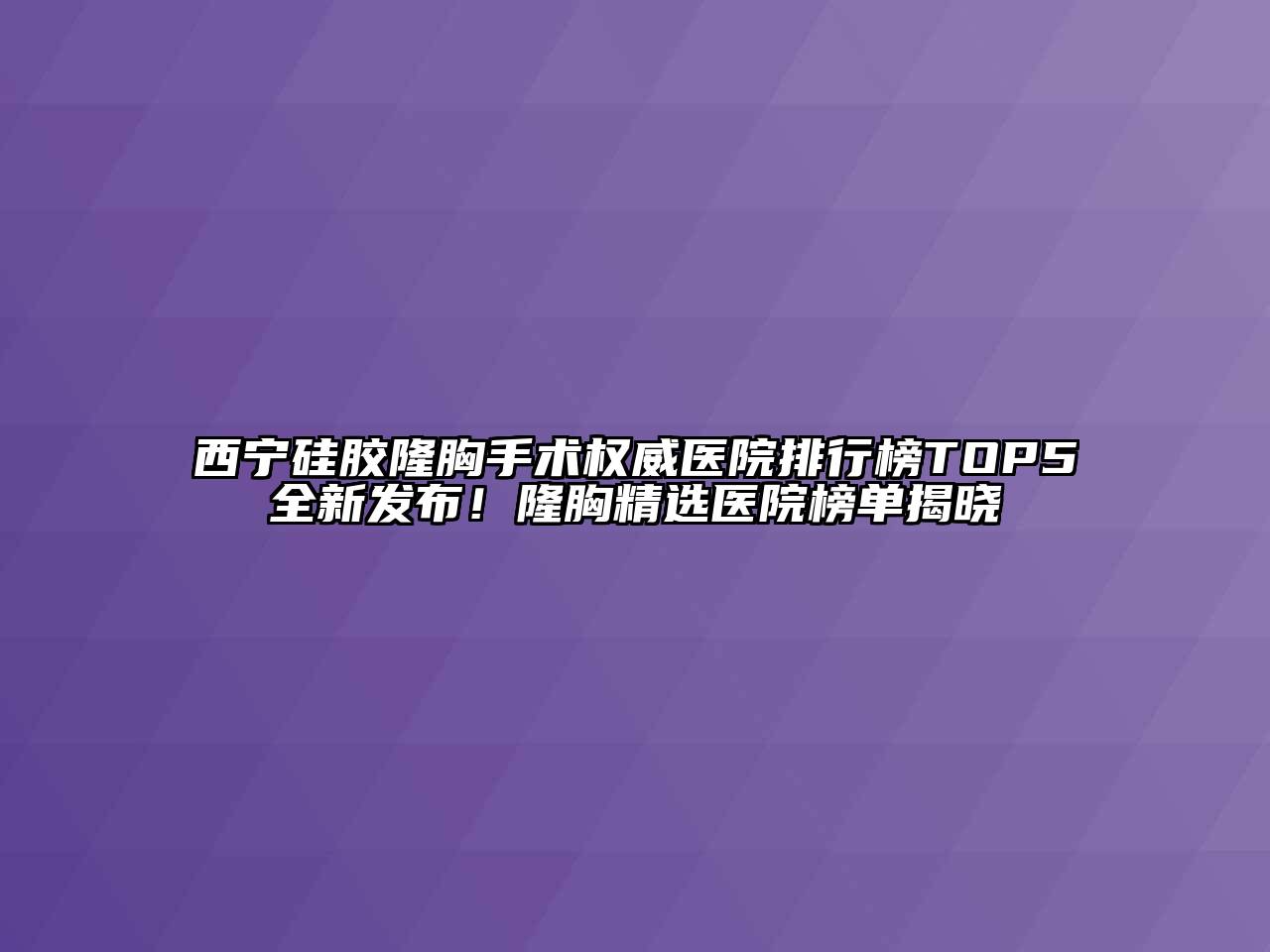 西宁硅胶隆胸手术权威医院排行榜TOP5全新发布！隆胸精选医院榜单揭晓