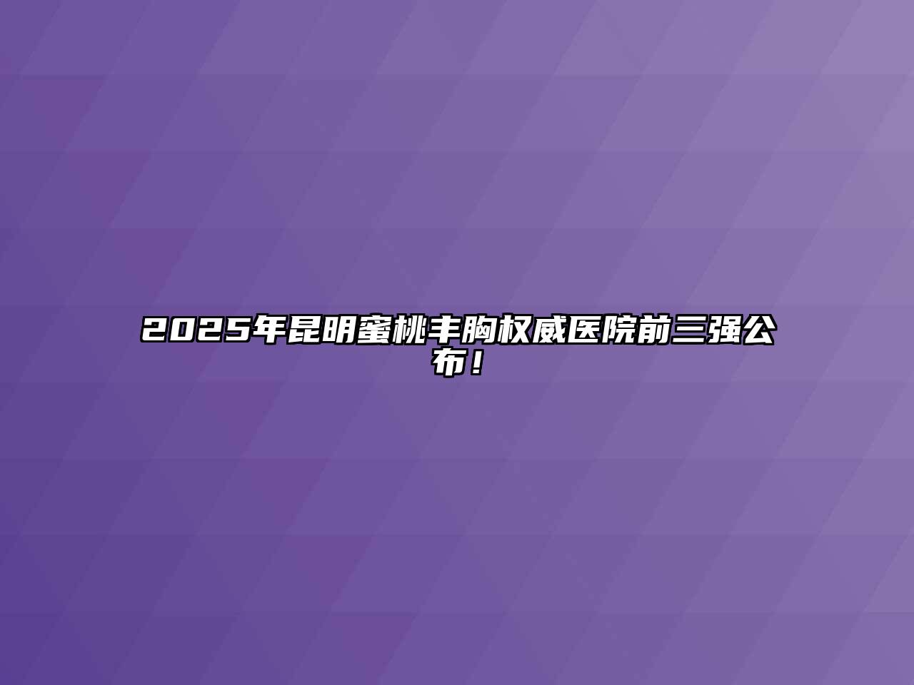 2025年昆明蜜桃丰胸权威医院前三强公布！