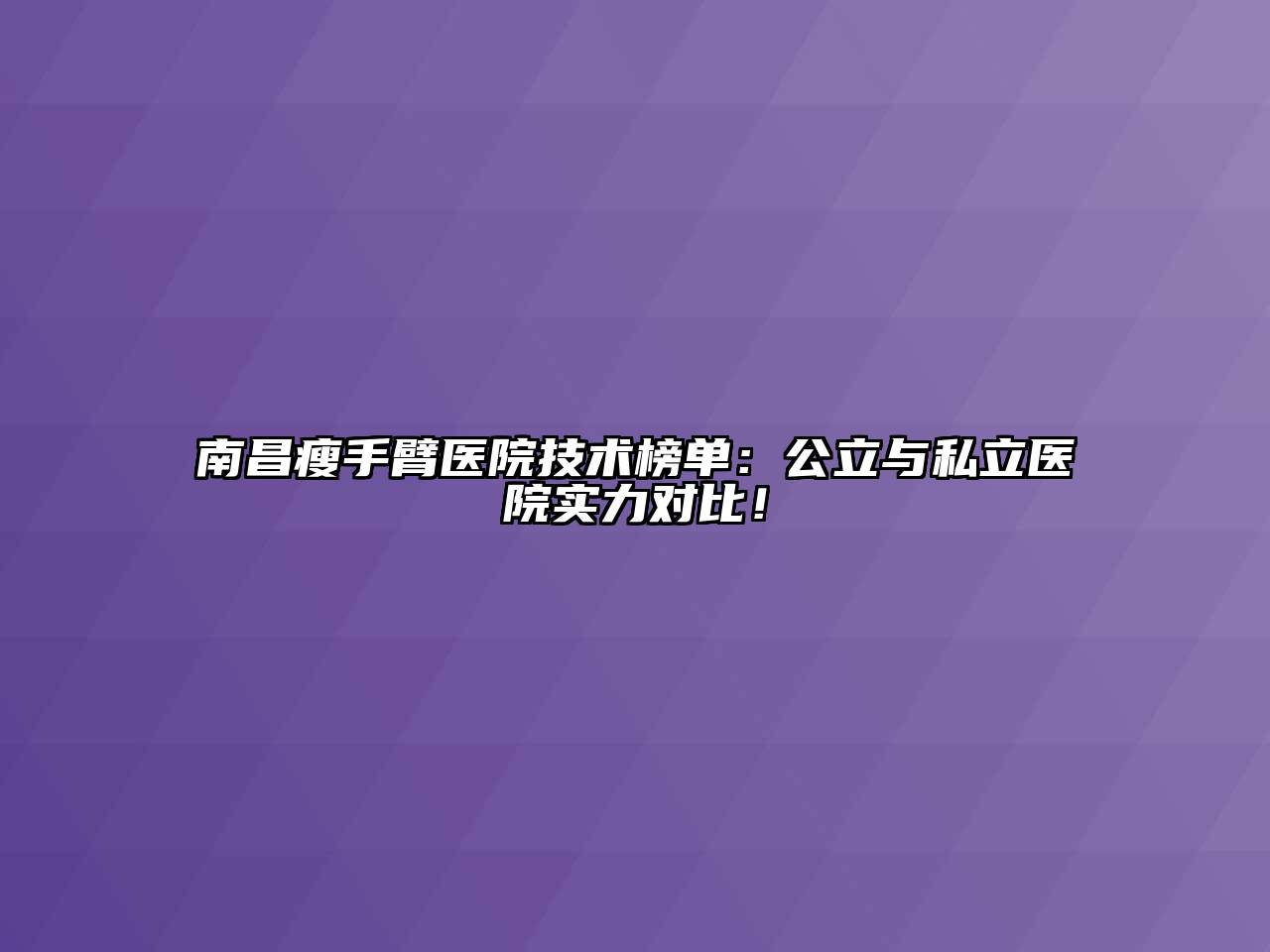 南昌瘦手臂医院技术榜单：公立与私立医院实力对比！