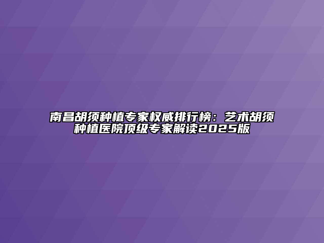 南昌胡须种植专家权威排行榜：艺术胡须种植医院顶级专家解读2025版