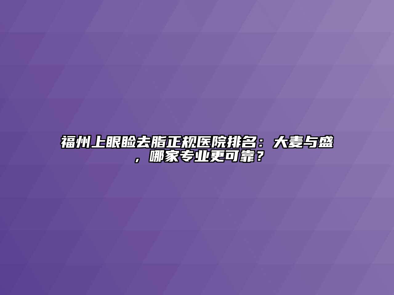 福州上眼睑去脂正规医院排名：大麦与盛，哪家专业更可靠？