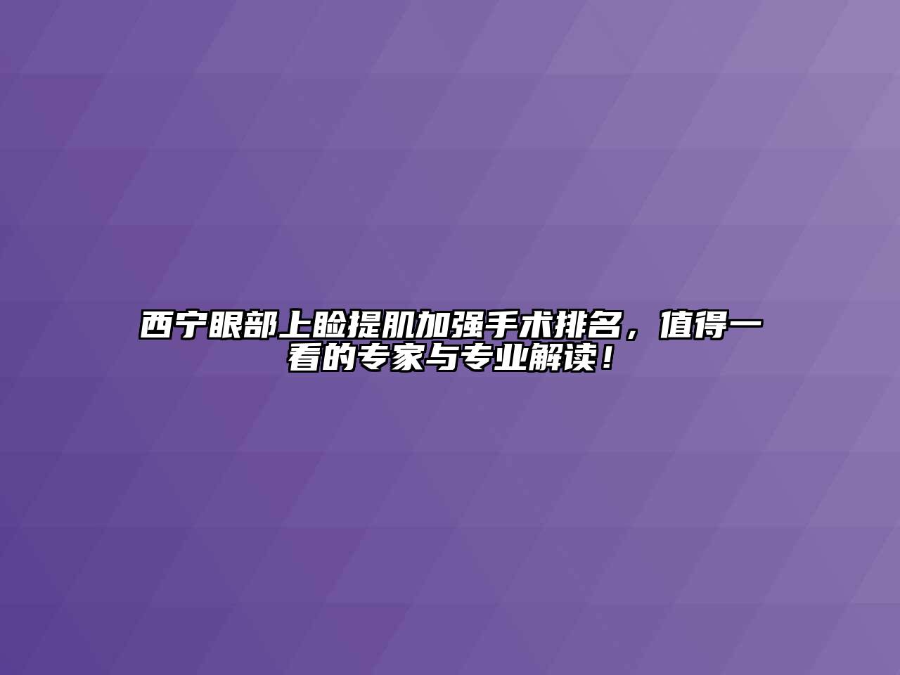 西宁眼部上睑提肌加强手术排名，值得一看的专家与专业解读！