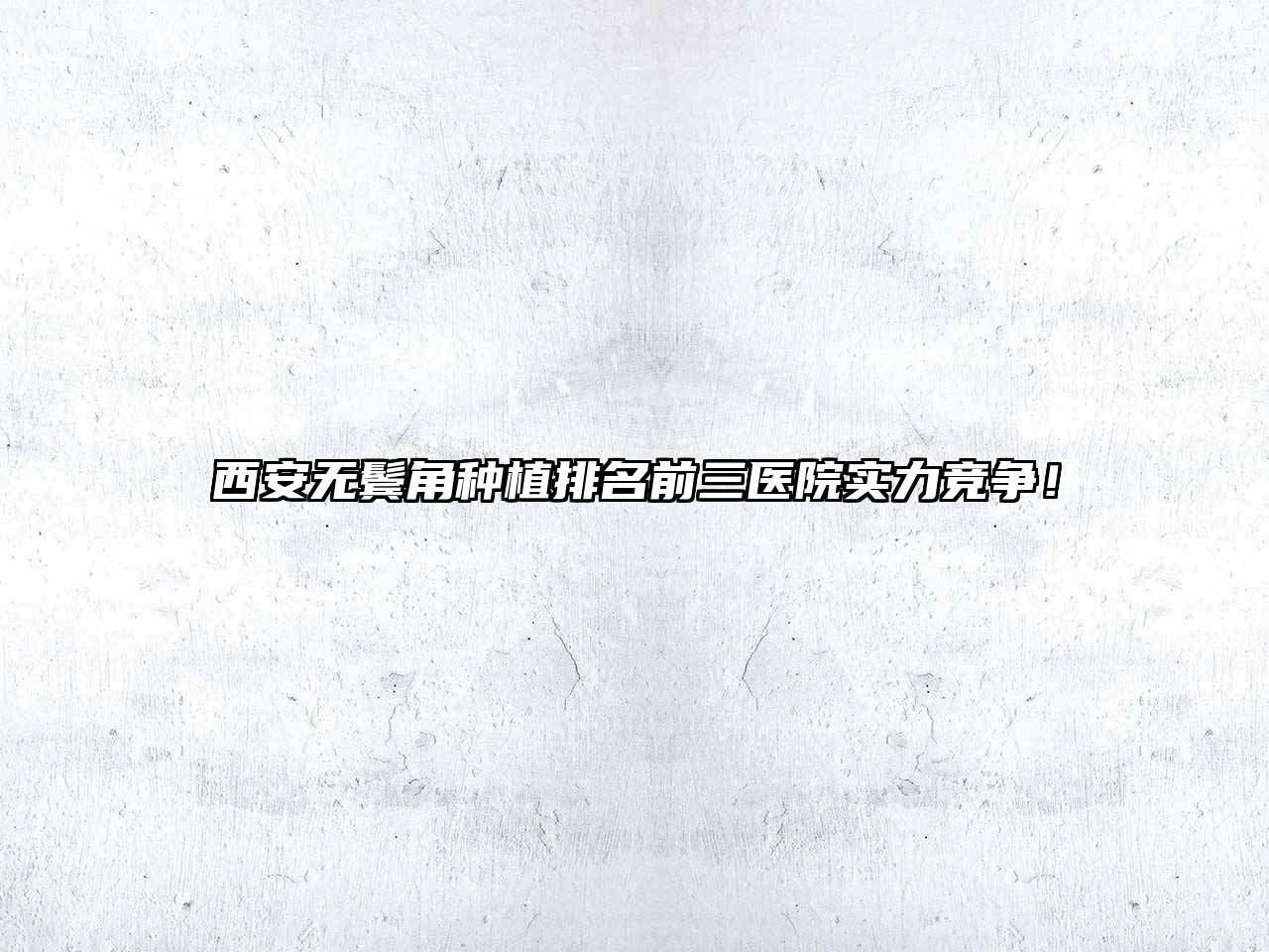 西安无鬓角种植排名前三医院实力竞争！