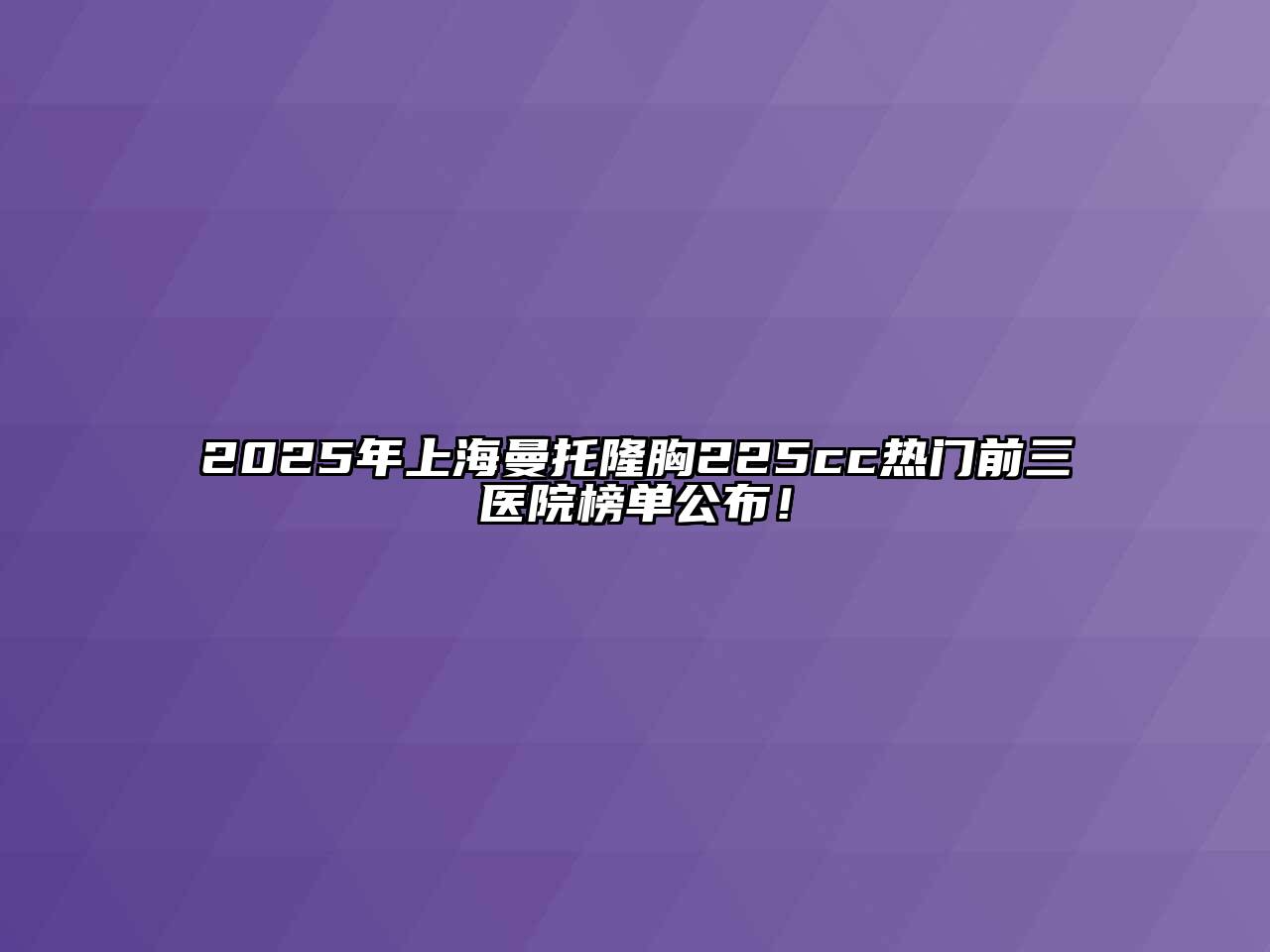 2025年上海曼托隆胸225cc热门前三医院榜单公布！