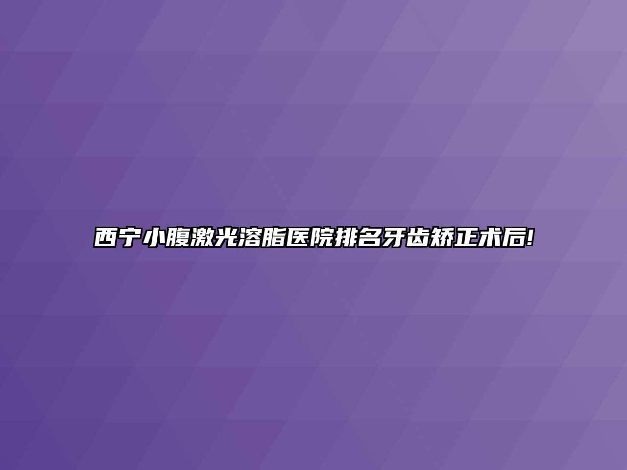 西宁小腹激光溶脂医院排名牙齿矫正术后!