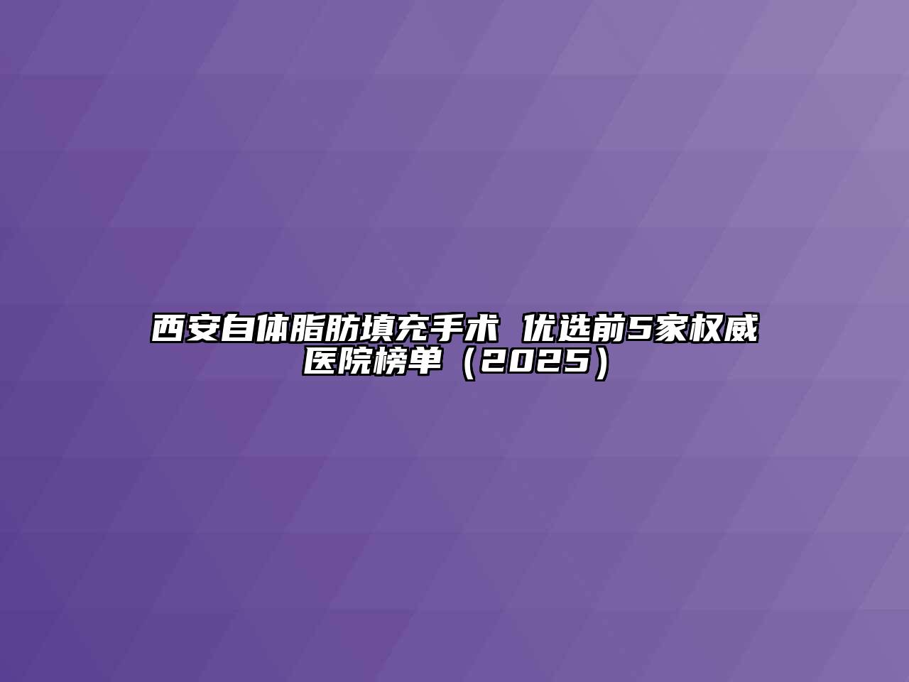 西安自体脂肪填充手术 优选前5家权威医院榜单（2025）