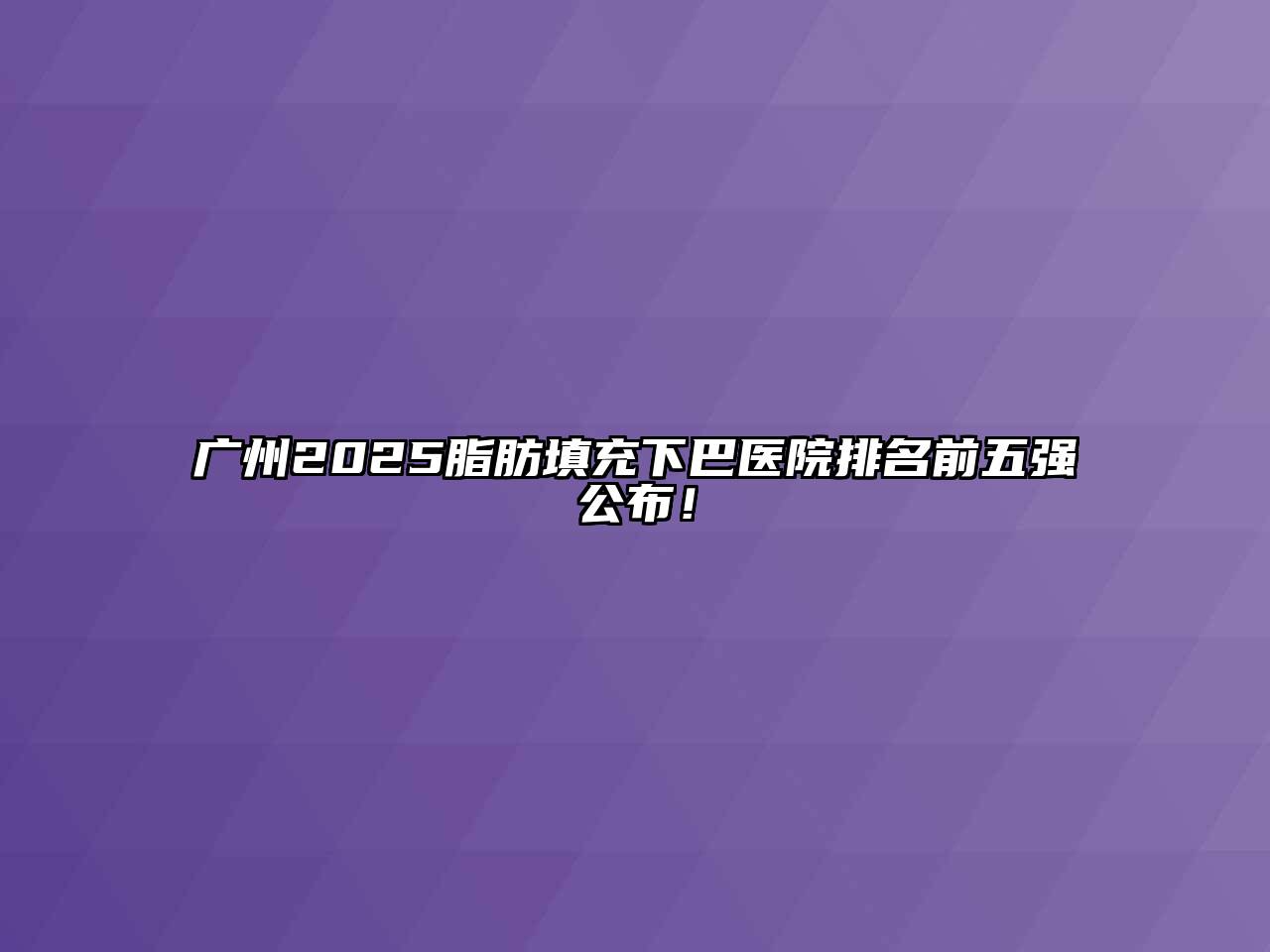 广州2025脂肪填充下巴医院排名前五强公布！