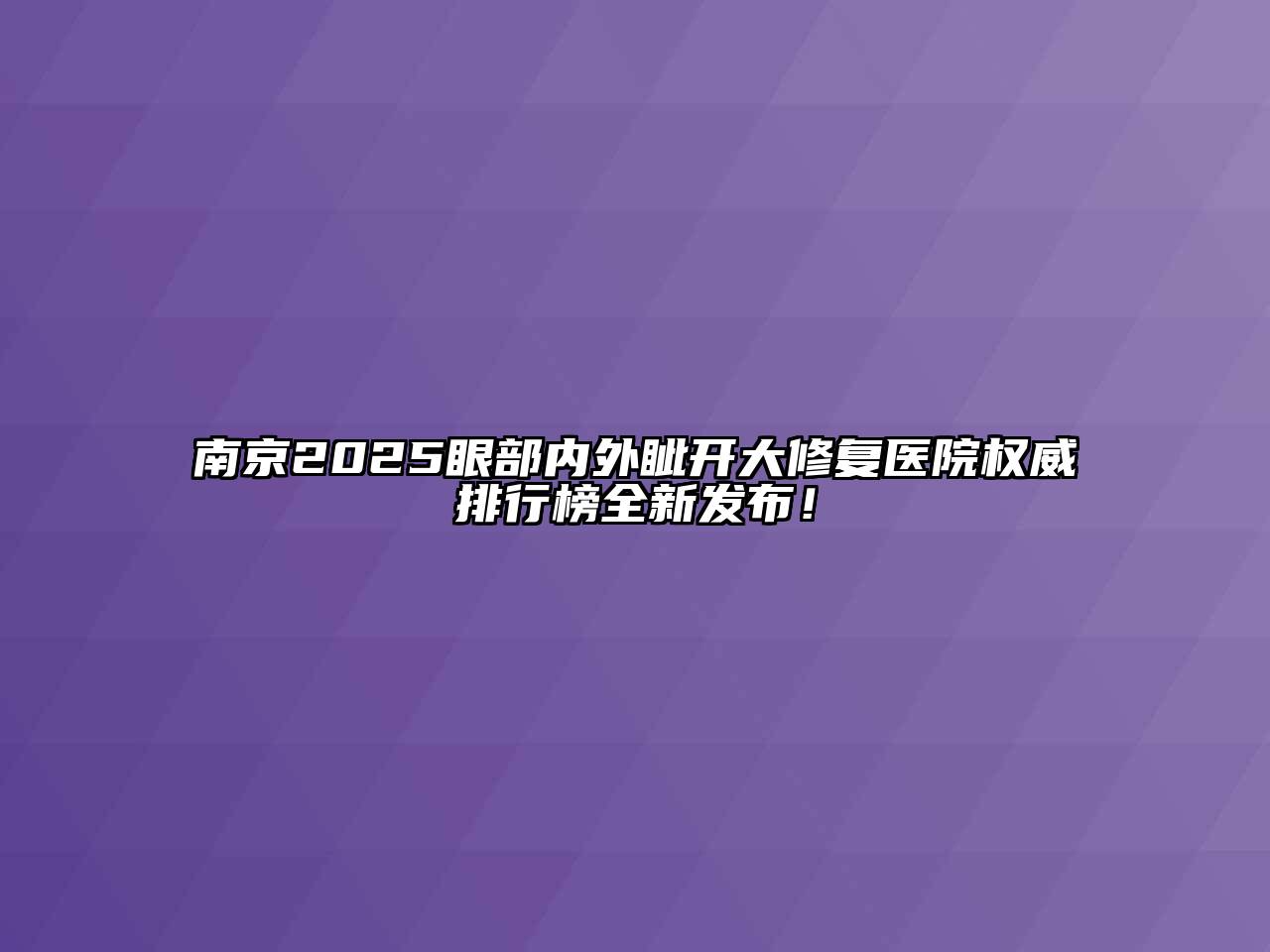 南京2025眼部内外眦开大修复医院权威排行榜全新发布！