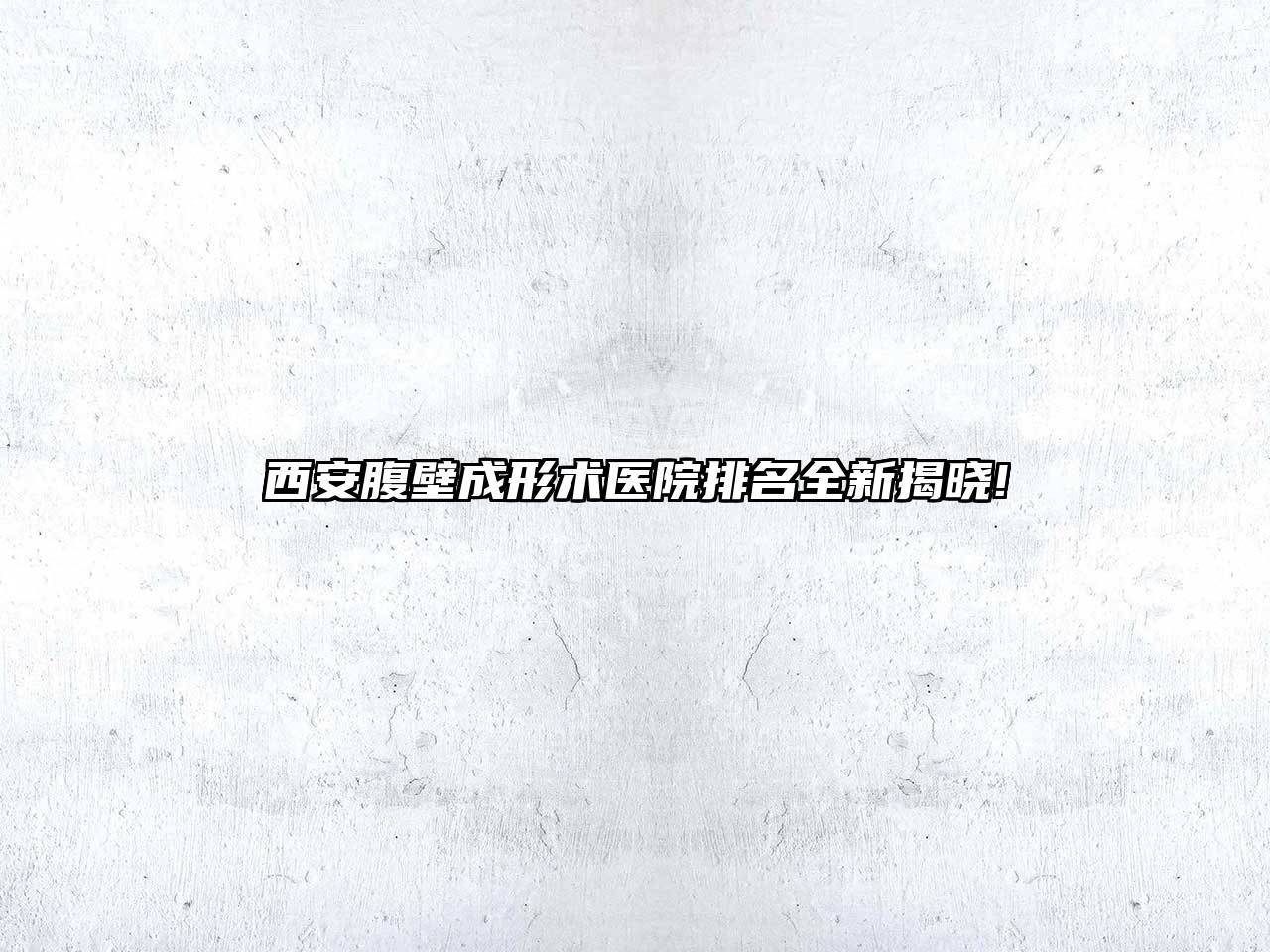 西安腹壁成形术医院排名全新揭晓!