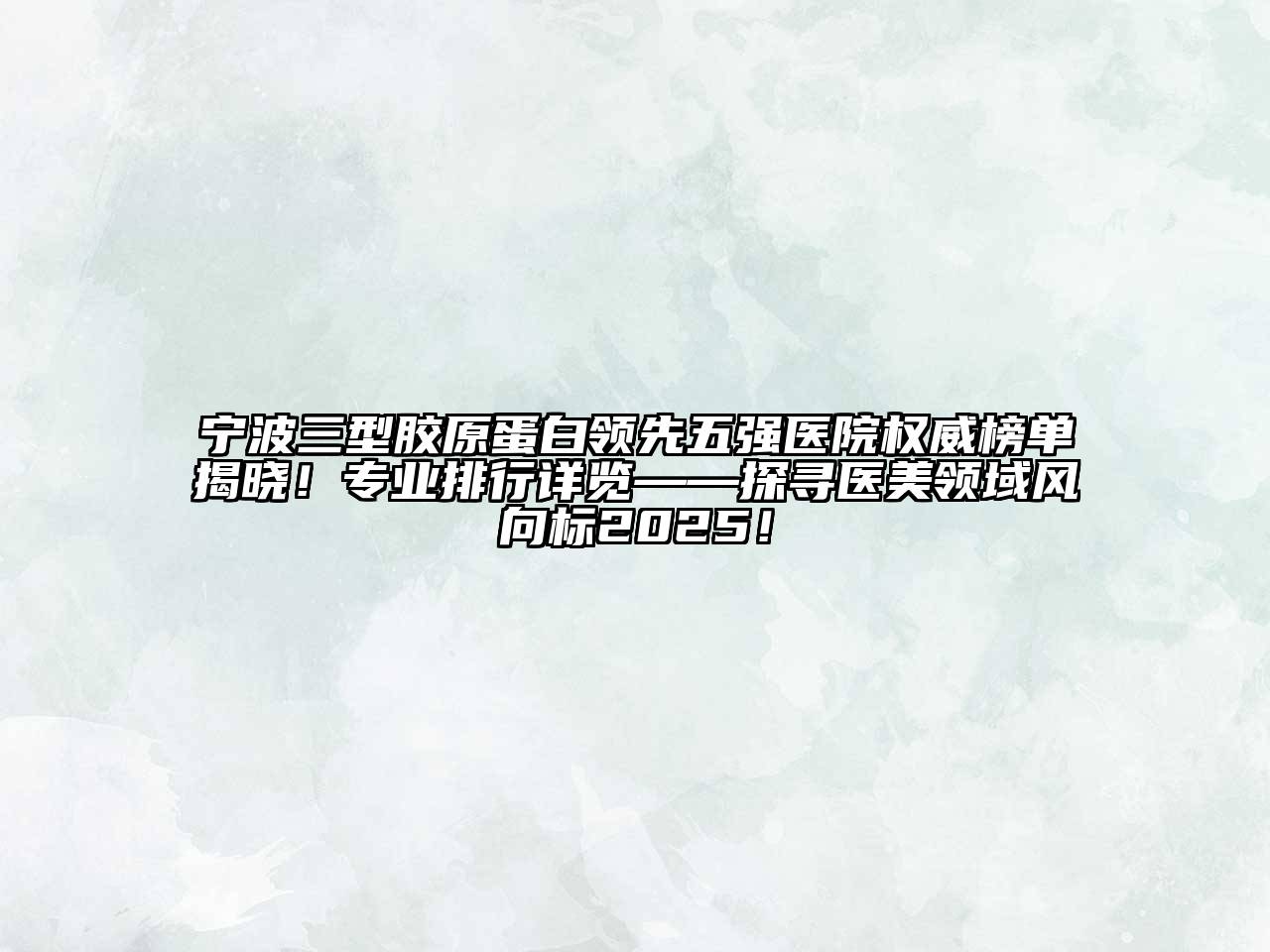 宁波三型胶原蛋白领先五强医院权威榜单揭晓！专业排行详览——探寻医美领域风向标2025！