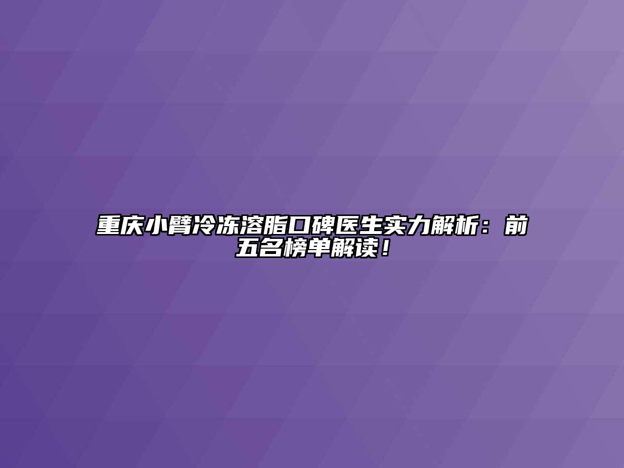 重庆小臂冷冻溶脂口碑医生实力解析：前五名榜单解读！