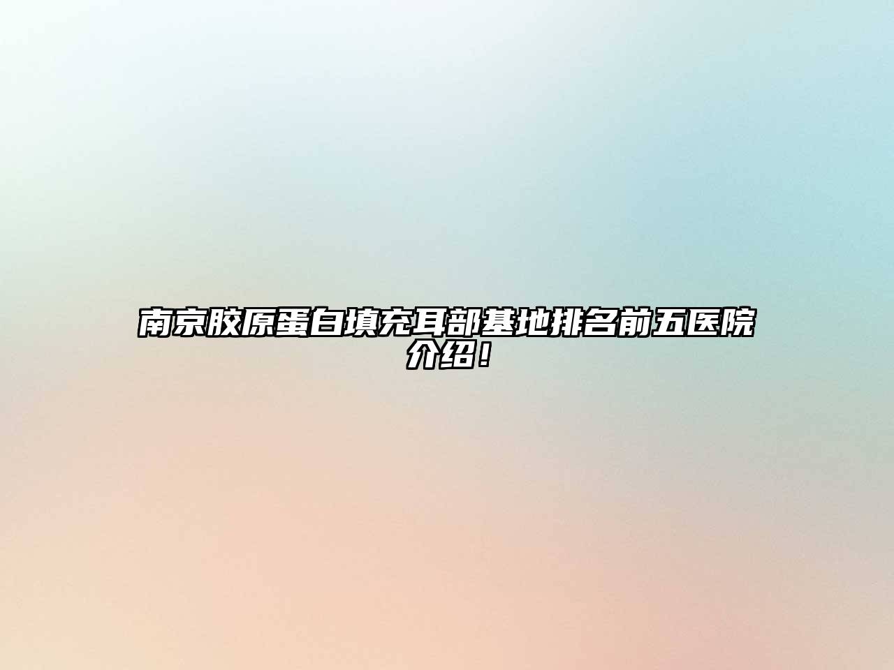 南京胶原蛋白填充耳部基地排名前五医院介绍！