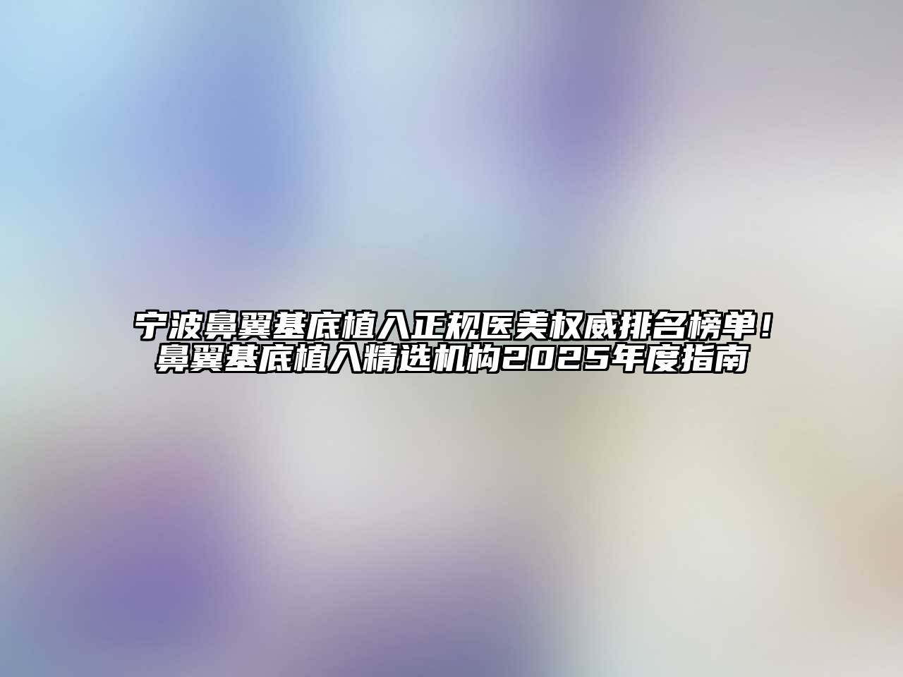 宁波鼻翼基底植入正规医美权威排名榜单！鼻翼基底植入精选机构2025年度指南