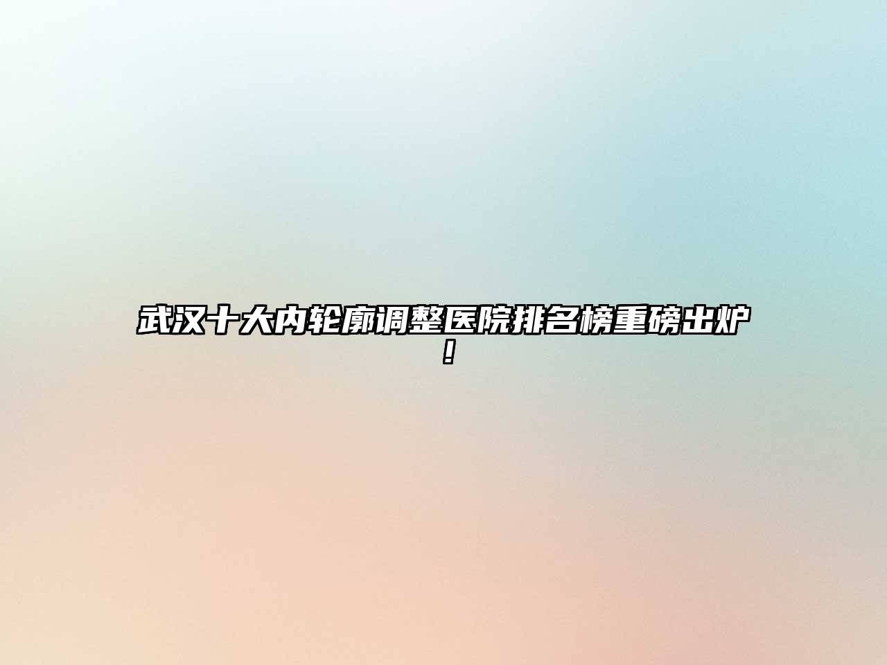 武汉十大内轮廓调整医院排名榜重磅出炉！