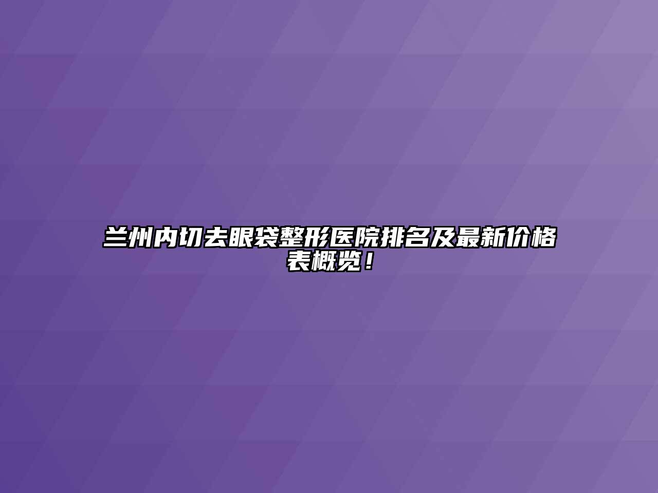 兰州内切去眼袋整形医院排名及最新价格表概览！