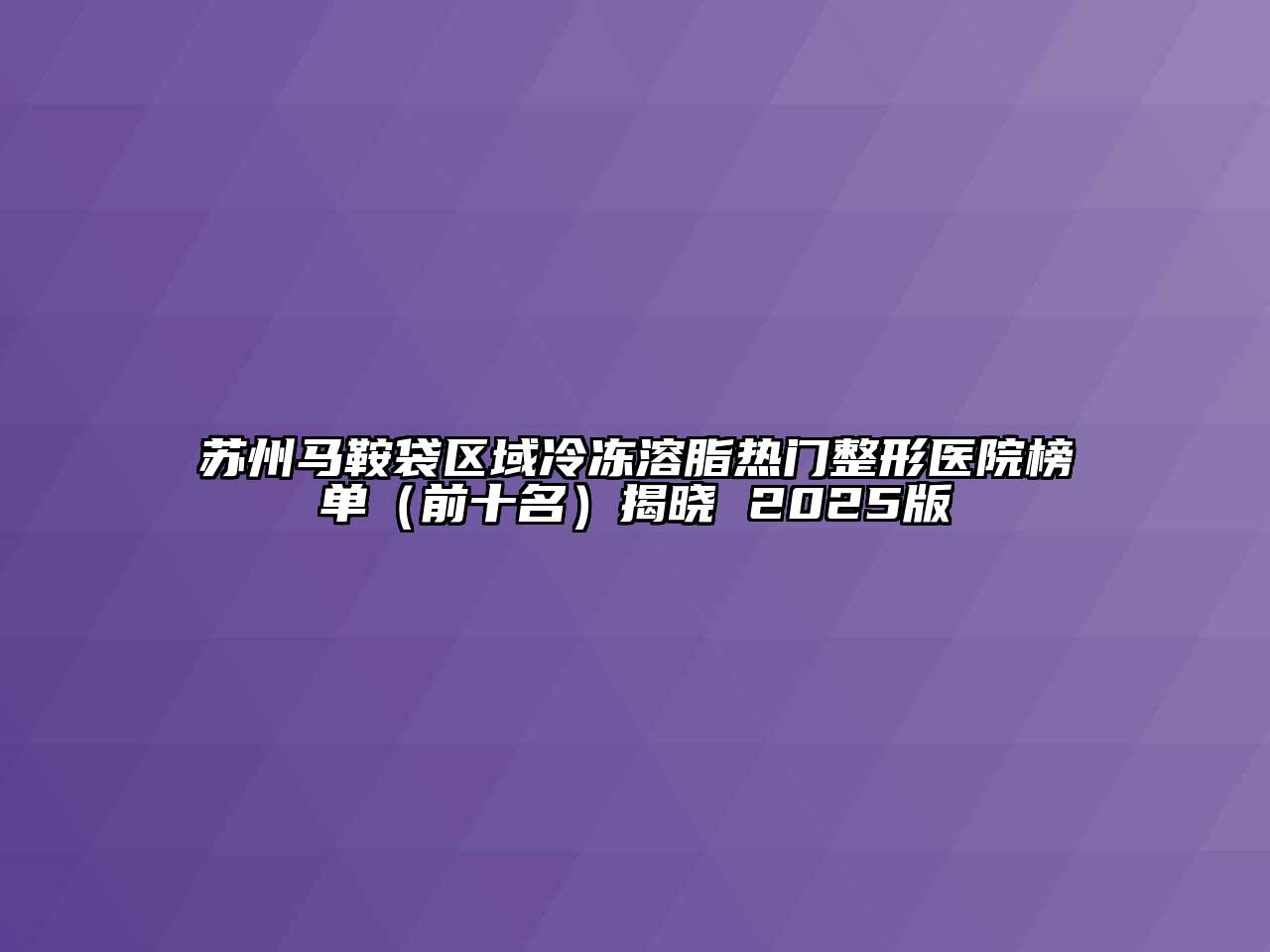 苏州马鞍袋区域冷冻溶脂热门整形医院榜单（前十名）揭晓 2025版