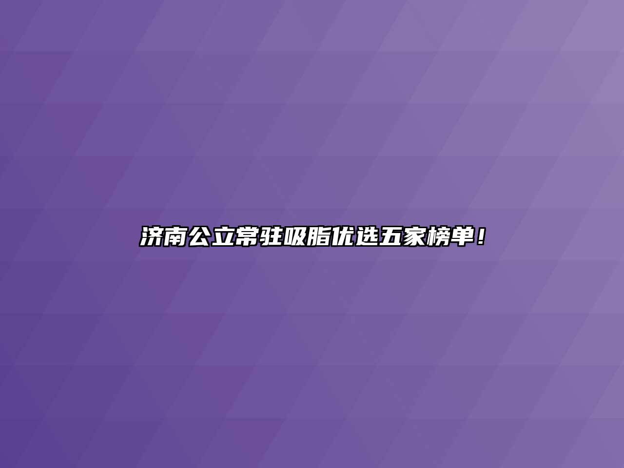 济南公立常驻吸脂优选五家榜单！