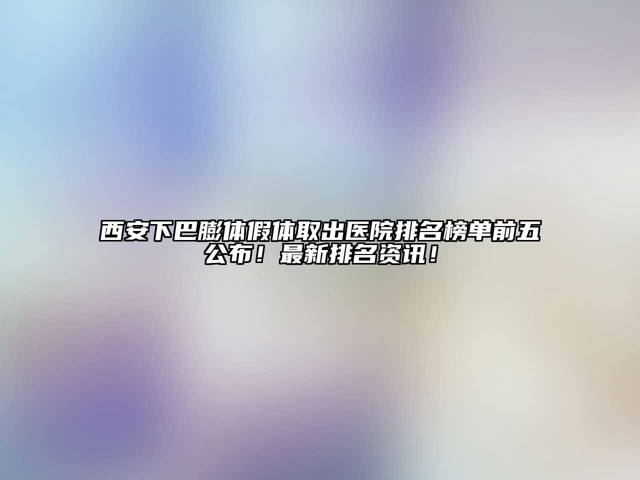 西安下巴膨体假体取出医院排名榜单前五公布！最新排名资讯！