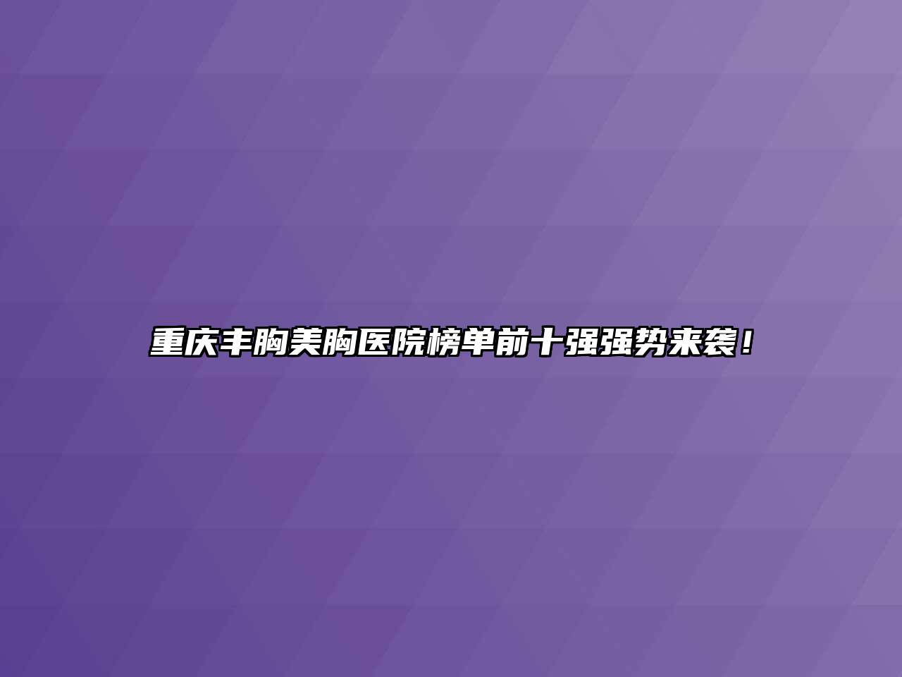 重庆丰胸美胸医院榜单前十强强势来袭！