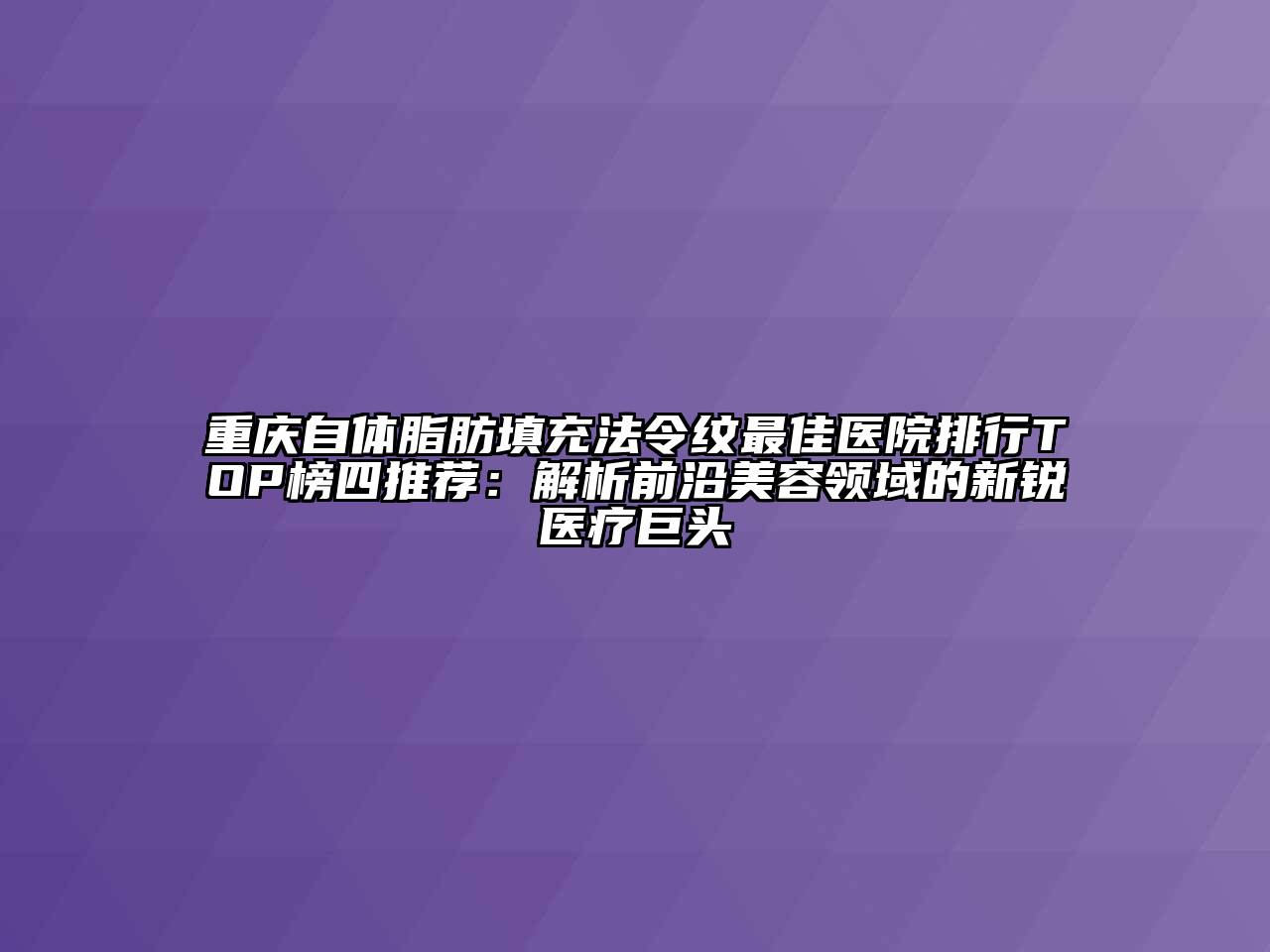 重庆自体脂肪填充法令纹最佳医院排行TOP榜四推荐：解析前沿江南app官方下载苹果版
领域的新锐医疗巨头